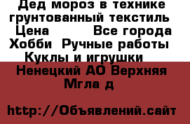 Дед мороз в технике грунтованный текстиль › Цена ­ 700 - Все города Хобби. Ручные работы » Куклы и игрушки   . Ненецкий АО,Верхняя Мгла д.